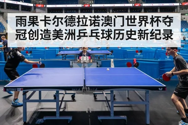 雨果卡尔德拉诺澳门世界杯夺冠创造美洲乒乓球历史新纪录