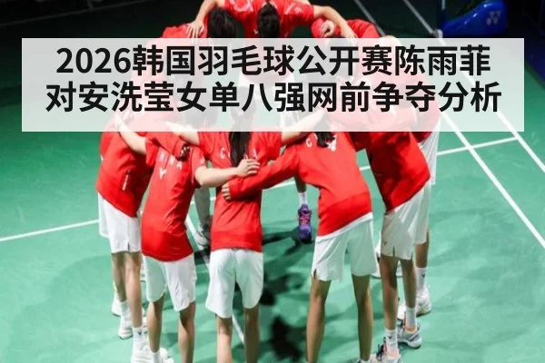 2026韩国羽毛球公开赛陈雨菲对安洗莹女单八强网前争夺分析