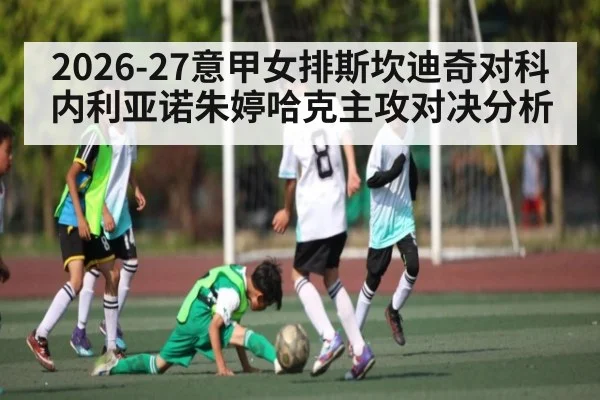 2026-27意甲女排斯坎迪奇对科内利亚诺朱婷哈克主攻对决分析